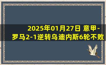 2025年01月27日 意甲-罗马2-1逆转乌迪内斯6轮不败 佩莱格里尼、多夫比克点射